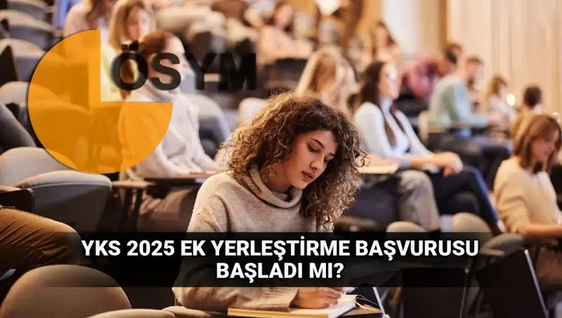 YKS Ek Tercih Süreci Başlıyor: 2025 Yerleştirme Başvuruları Hakkında Bilmeniz Gerekenler