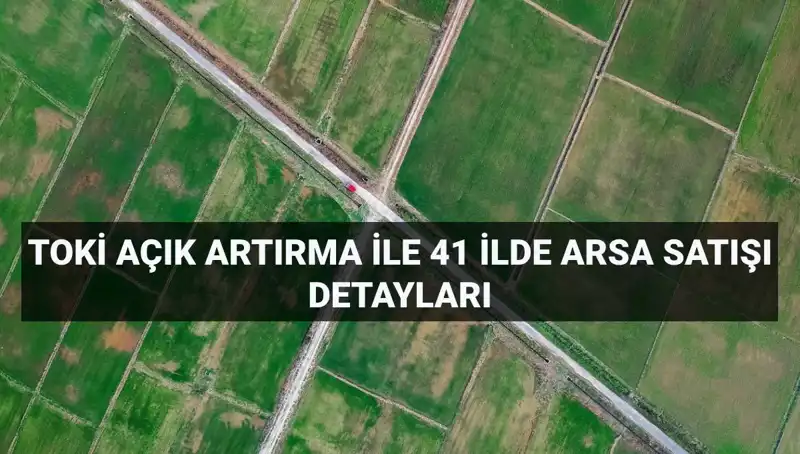 TOKİ'nin Dev Arsa Satışı: 41 İlde 306 Arsa İçin İhtiyaç Duyulan Bilgiler