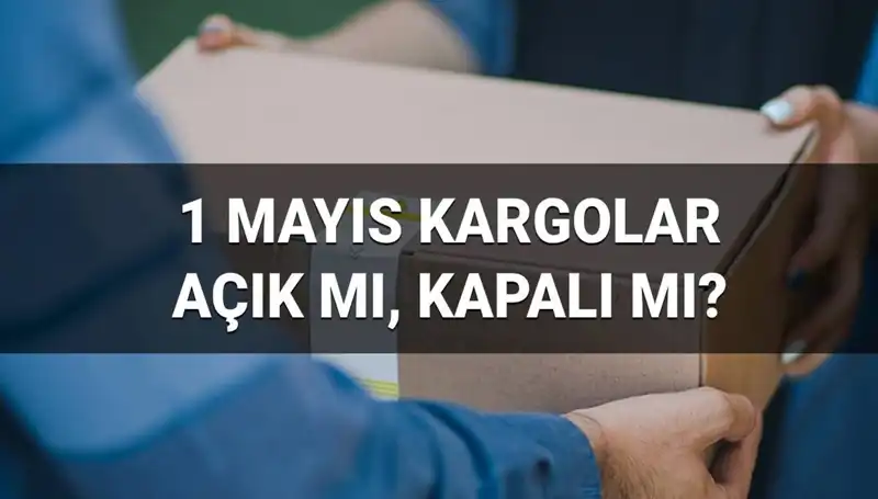 1 Mayıs'ta Kargo Firmalarının Çalışma Durumu Nasıldır?