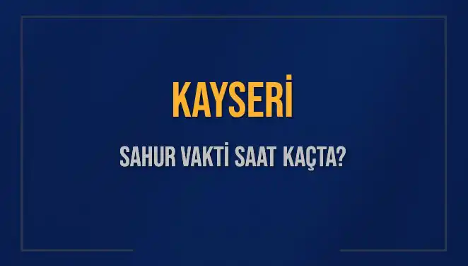 Kayseri’de Sahur Vakti Ne Zaman? 2025 İmsak Saatleri