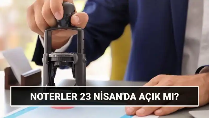 23 Nisan’da Noterler Açık mı? Kamuoyunu Saran Cevaplar!