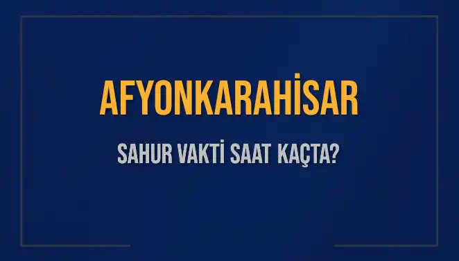 Afyonkarahisar'da Sahur Vakti Ne Zaman? 2025 Takvimine Dikkat!