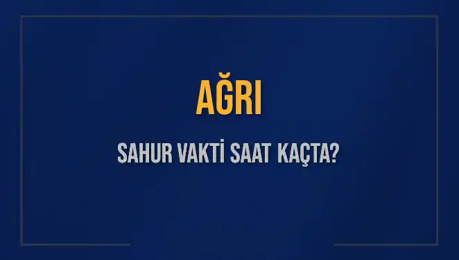Ağrı'da Sahur Vakti Ne Zaman? 2025 Takvimine Göre Saat Bilgisi