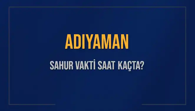 Adıyaman’da Sahur Vakti: 2025 Takvimiyle Güncel Bilgiler