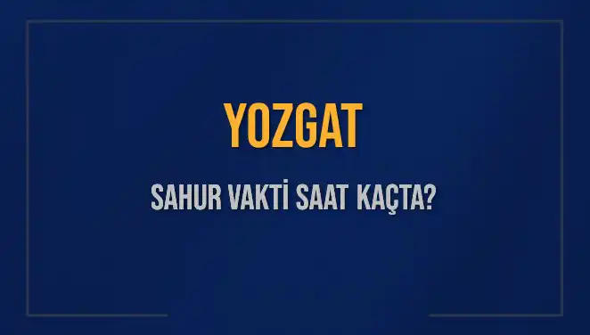 Yozgat Sahur Vakti ve İmsak Saatleri Hakkında Tüm Detaylar