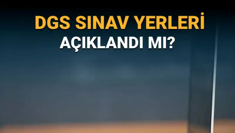 2025 DGS Sınav Yerleri Açıklandı mı? İşte Merak Edilenler